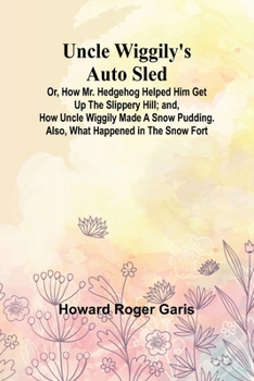 Uncle Wiggily's Auto Sled; Or, How Mr. Hedgehog Helped Him Get Up the Slippery Hill; and, How Uncle Wiggily Made a Snow Pudding. Also, What Happened in the Snow Fort