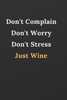 Don't Complain Don't Worry Don't Stress Just Wine: Notebook, Journal, Planner, Diary - 120 Sheets of Lined Cream Paper, Medium Ruled, 6" x 9" inches, Numbered Pages | Wine Lovers