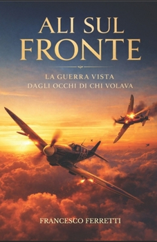 Ali sul fronte: La guerra vista dagli occhi di chi volava (Italian Edition)