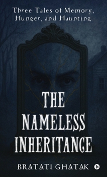 The Nameless Inheritance: Three Tales of Memory, Hunger, and Haunting