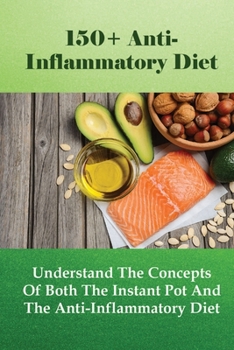 Paperback 150+ Anti-Inflammatory Diet: Understand The Concepts Of Both The Instant Pot And The Anti-Inflammatory Diet: Anti-Inflammatory Diet Plan Book