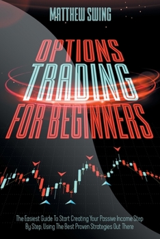 Paperback Options Trading for Beginners: Options Trading for Beginners: The Easiest Guide To Start Creating Your Passive Income Step By Step, Using The Best Pr Book