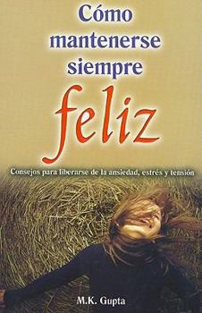 Paperback Como Mantenerse Siempre Feliz: Consejos Para Liberarse de la Ansiedad, Estres y Tension = How to Remain Ever Happy [Spanish] Book