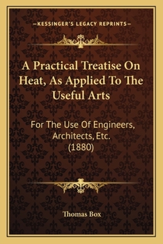 Paperback A Practical Treatise On Heat, As Applied To The Useful Arts: For The Use Of Engineers, Architects, Etc. (1880) Book