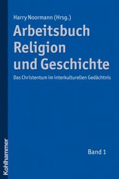 Arbeitsbuch Religion Und Geschichte: Das Christentum Im Interkulturellen Gedachtnis, Band 1