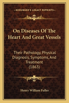 On Diseases Of The Heart And Great Vessels: Their Pathology, Physical Diagnosis, Symptoms, And Treatment