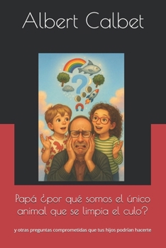 Papá ¿por qué somos el único animal que se limpia el culo?: y otras preguntas comprometidas que tus hijos podrían hacerte (Spanish Edition)