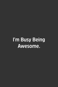 I'm Busy Being Awesome.: Lined Notebook / Journal / Diary / Calendar / Planner / Sketchbook / Gift, 108 blank Pages, 6x9, Matte Finish