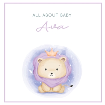 All About Baby Ava: The Perfect Personalized Keepsake Journal for Baby's First Year - Great Baby Shower Gift [Soft Baby Lion]