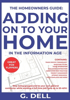 Paperback The Homeowners Guide: ADDING ON TO YOUR HOME IN THE INFORMATION AGE: Be your own general contractor while working a full time job. Book