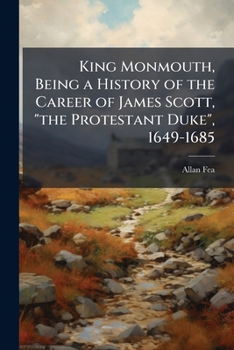 King Monmouth, Being a History of the Career of James Scott, "the Protestant Duke", 1649-1685