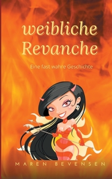 Weibliche Revanche: Eine fast wahre Geschichte (German Edition)
