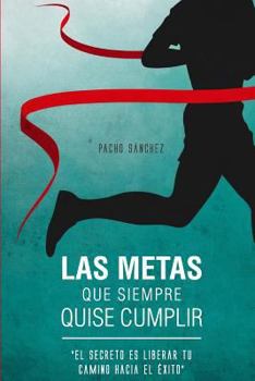 Paperback Las Metas Que Siempre Quise Cumplir: El Secreto Es Liberar Tu Camino Hacia El Exito [Spanish] Book