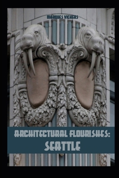 Architectural Flourishes: Seattle: Detailing and Building Ornamentation Guide to Seattle (Pacific Coast Architecture Series)