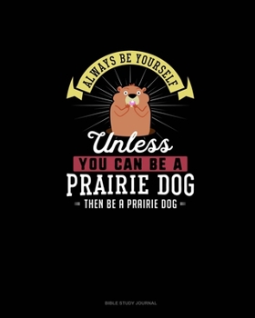 Paperback Always Be Yourself Unless You Can Be A Prairie Dog Then Be A Prairie Dog: Bible Study Journal Book