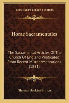 Horae Sacramentales: The Sacramental Articles Of The Church Of England Vindicated From Recent Misrepresentations