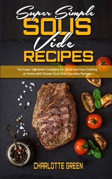 Hardcover Super Simple Sous Vide Recipes: The Super Complete Cookbook for Quick and Easy Cooking at Home with Chosen Sous Vide Everyday Recipes Book