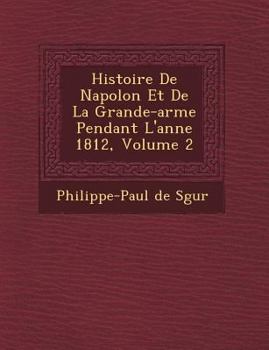 Histoire de Napol on Et de La Grande-Arm E Pendant L'Ann E 1812, Volume 2