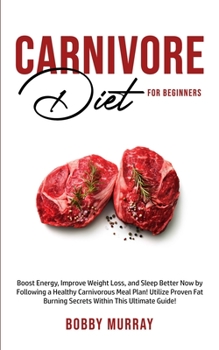 Paperback Carnivore Diet For Beginners: Boost energy, increase weight loss and sleep better now by following a healthy carnivorous meal plan! Utilize proven fat Book