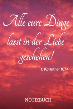 Alle eure Dinge lasst in der Liebe geschehen! Notizbuch: Dot Grid | 120 Seiten | Christliches Notizbuch | Bibelvers 1. Korinther 16:14 (German Edition)