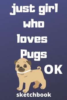 just girl who loves pugs OK sketchbook: 120 Blank Lined Pages - 6" x 9" sketchbook With Funny pugs  Print On The Cover.Cute Gift Idea For pugs Lover, ... ideas, perfect gift for pugs  Fans,Cute Gift