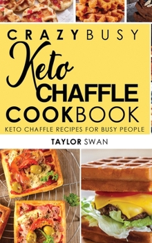 Crazy Busy Keto Chaffle Cookbook: Keto Chaffle Recipes For Busy People.