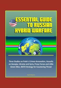 Paperback Essential Guide to Russian Hybrid Warfare: Three Studies on Putin's Crimea Annexation, Assaults on Georgia, Ukraine and Syria, Proxy Forces and Little Book