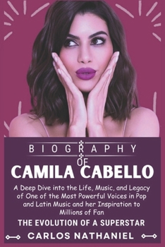 CAMILA CABELLO BIOGRAPHY: A Deep Dive into the Life, Music, and Legacy of One of the Most Powerful Voices in Pop and Latin Music and her Inspiration to Millions of Fan