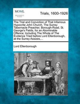 Paperback The Trial and Conviction of That Infamous Hypocrite John Church, the Surrey Tabernacle Preacher, Borough-Road, St. George's Fields, for an Abominable Book