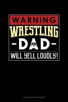 Paperback Warning! Wrestling Dad Will Yell Loudly!: Gas & Mileage Log Book