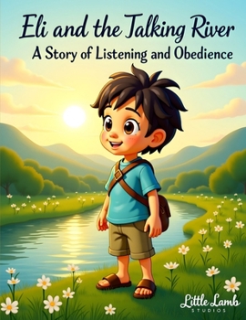 Eli’s Big Adventures: Eli and the Talking River: A Heartwarming Story About Listening, Faith, and God’s Guidance (Eli’s Big Adventures Series: Faith-Filled Journeys for Brave Little Hearts)