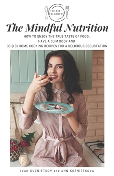 Paperback The Mindful Nutrition: How to Enjoy the True Taste of Food, Have a Slim Body and 33 (+3) Home Cooking Recipes for a Delicious Degustation Book