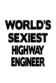 World's Sexiest Highway Engineer: Original Highway Engineer Notebook, Journal Gift, Diary, Doodle Gift or Notebook | 6 x 9 Compact Size- 109 Blank Lined Pages