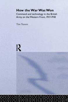 Paperback How the War Was Won: Command and Technology in the British Army on the Western Front: 1917-1918 Book