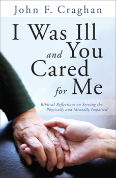 Paperback I Was Ill and You Cared for Me: Biblical Reflections on Serving the Physically and Mentally Impaired Book