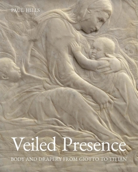 Hardcover Veiled Presence: Body and Drapery from Giotto to Titian Book