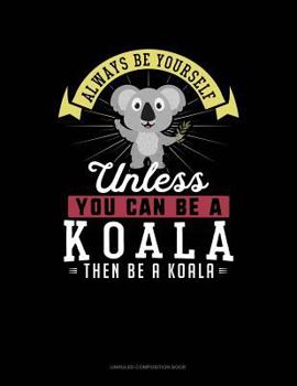 Paperback Always Be Yourself Unless You Can Be a Koala Then Be a Koala: Unruled Composition Book