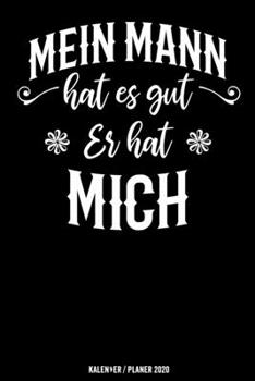 Mein Mann hat es gut er hat mich: Frau Ehefrau Geschenk Kalender 2020 Geschenk Lustig / Taschenkalender 2020 / Terminplaner 2020 / Jahresplaner 2020 / ... / Jede Woche eine Seite (German Edition)