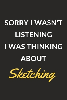 Paperback Sorry I Wasn't Listening I Was Thinking About Sketching: Sketching Journal Notebook to Write Down Things, Take Notes, Record Plans or Keep Track of Ha Book