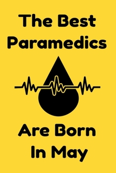 The Best Paramedics Are Born In May : Journal Gift For Women/Men/Boss/Coworkers/Colleagues/Students/Friends, Notebook Birthday Gift for Paramedics: Lined Notebook / Journal Gift, 120 Pages, 6x9.