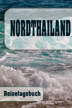 Nordthailand - Reisetagebuch: Urlaubsplaner f�r deine Reise Checklisten Kontaktdaten Packliste Platz f�r Fotos und Zeichnungen 108 Seiten 6 x 9 (ca. Din-A5)
