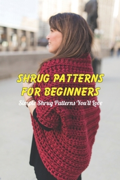 Paperback Shrug patterns for beginners: Simple Shrug Patterns You'll Love Book