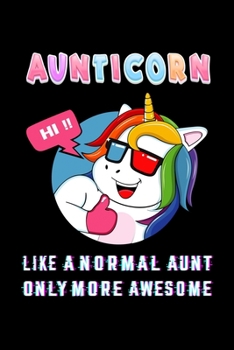 AUNTICORN LIKE A NORMAL AUNT ONLY MORE AWSOME: Auntie Notebook Gift - Unicorn Aunt Gift for Auntie Gift, New Aunt Gifts, Funny Aunt Gifts,Aunt Journal ... 120 Pages, 6x9, Soft Cover, Matte Finish