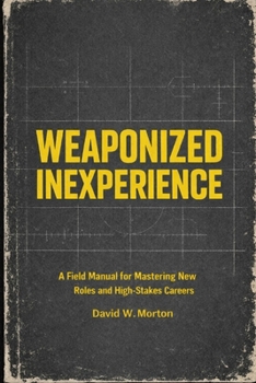 Paperback Weaponized Inexperience: A Field Manual for Mastering New Roles and High-Stakes Careers Book