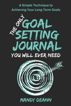 Paperback The Only Goal Setting Journal You Will Ever Need: A Simple Technique to Achieving Your Long Term Goals Book