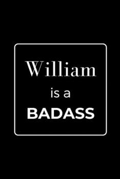 William is a BADASS: Funny Gag Personalized Notebook to Write In