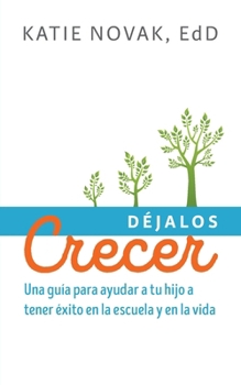 Déjalos Crecer: Una guía para ayudar a tu hijo a tener éxito en la escuela y en la vida