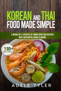 Paperback Korean And Thai Food Made Simple: 2 Books In 1: Execute At Home Over 200 Recipes With Authentic Asian Flavors Book