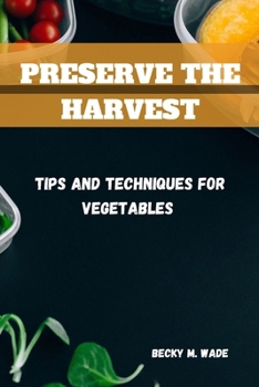 PRESERVE THE HARVEST: Tips and Techniques for Vegetables