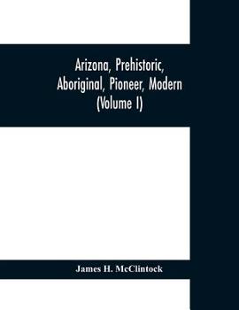 Paperback Arizona, prehistoric, aboriginal, pioneer, modern; the nation's youngest commonwealth within a land of ancient culture (Volume I) Book